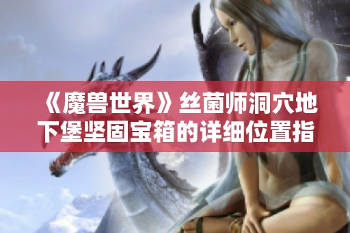 《魔兽世界》丝菌师洞穴地下堡坚固宝箱的详细位置指南