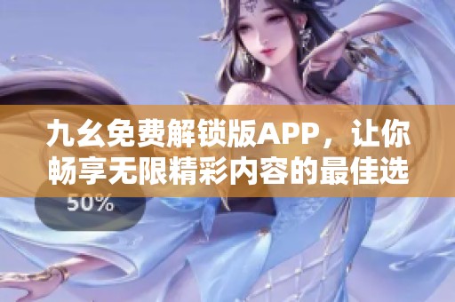 九幺免费解锁版APP，让你畅享无限精彩内容的最佳选择