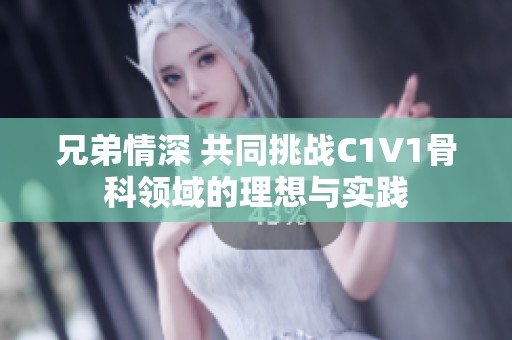 兄弟情深 共同挑战C1V1骨科领域的理想与实践