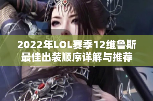 2022年LOL赛季12维鲁斯最佳出装顺序详解与推荐