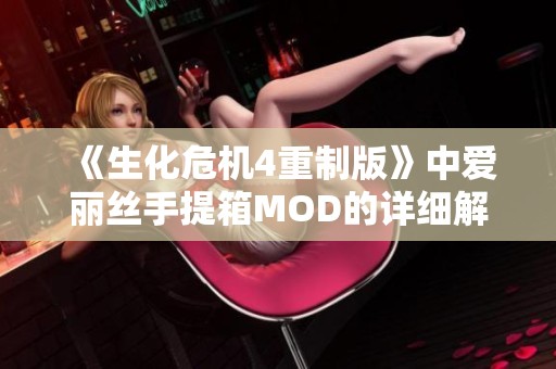 《生化危机4重制版》中爱丽丝手提箱MOD的详细解析与体验攻略