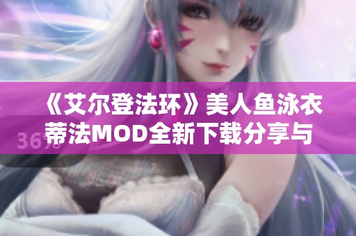 《艾尔登法环》美人鱼泳衣蒂法MOD全新下载分享与攻略解析