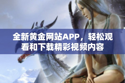 全新黄金网站APP，轻松观看和下载精彩视频内容