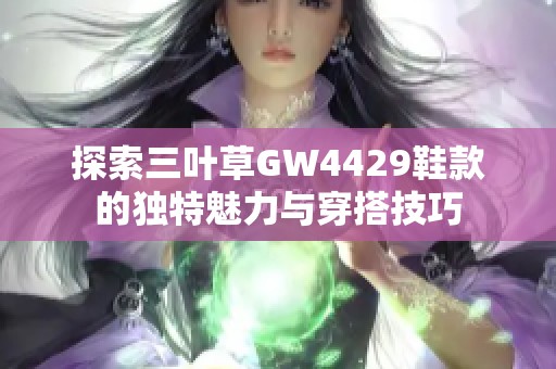 探索三叶草GW4429鞋款的独特魅力与穿搭技巧