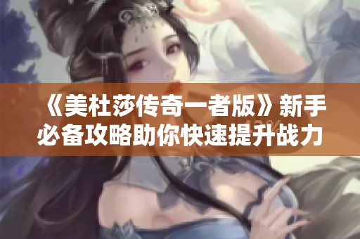 《美杜莎传奇一者版》新手必备攻略助你快速提升战力