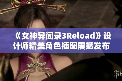 《女神异闻录3Reload》设计师精美角色插图震撼发布！