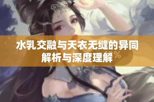 水乳交融与天衣无缝的异同解析与深度理解