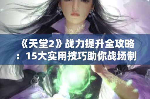 《天堂2》战力提升全攻略：15大实用技巧助你战场制胜！