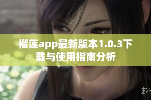 榴莲app最新版本1.0.3下载与使用指南分析