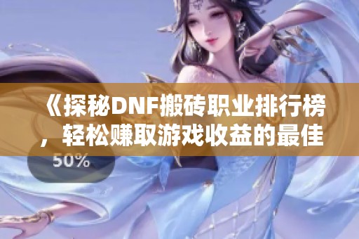 《探秘DNF搬砖职业排行榜，轻松赚取游戏收益的最佳选择》