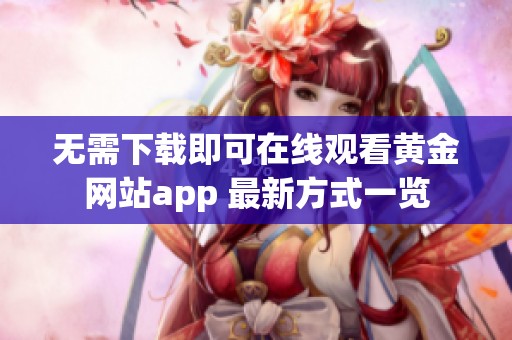 无需下载即可在线观看黄金网站app 最新方式一览