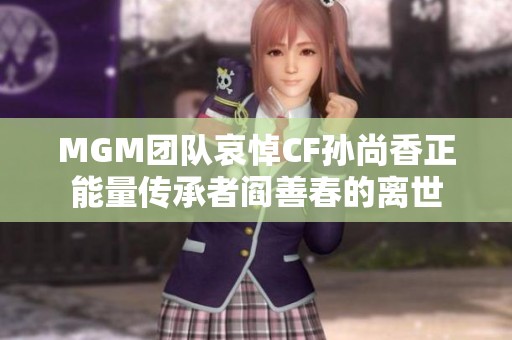 MGM团队哀悼CF孙尚香正能量传承者阎善春的离世