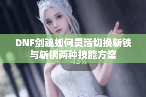 DNF剑魂如何灵活切换斩铁与斩钢两种技能方案