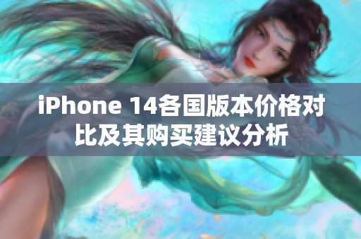 iPhone 14各国版本价格对比及其购买建议分析