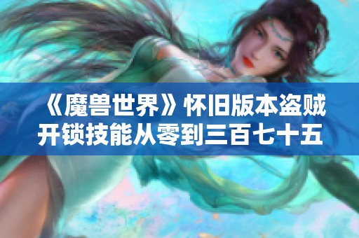 《魔兽世界》怀旧版本盗贼开锁技能从零到三百七十五的详细练习指南