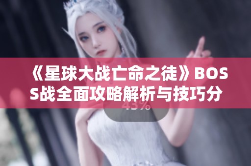 《星球大战亡命之徒》BOSS战全面攻略解析与技巧分享