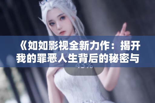 《如如影视全新力作：揭开我的罪恶人生背后的秘密与救赎》