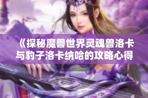 《探秘魔兽世界灵魂兽洛卡与豹子洛卡纳哈的攻略心得》