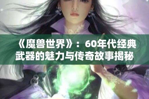 《魔兽世界》：60年代经典武器的魅力与传奇故事揭秘