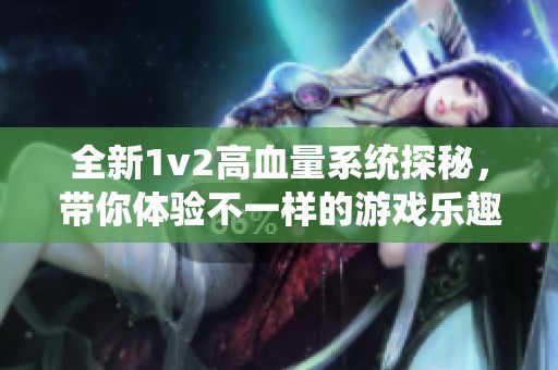 全新1v2高血量系统探秘，带你体验不一样的游戏乐趣