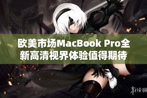 欧美市场MacBook Pro全新高清视界体验值得期待