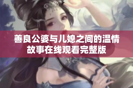 善良公婆与儿媳之间的温情故事在线观看完整版