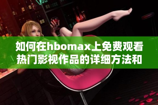 如何在hbomax上免费观看热门影视作品的详细方法和技巧