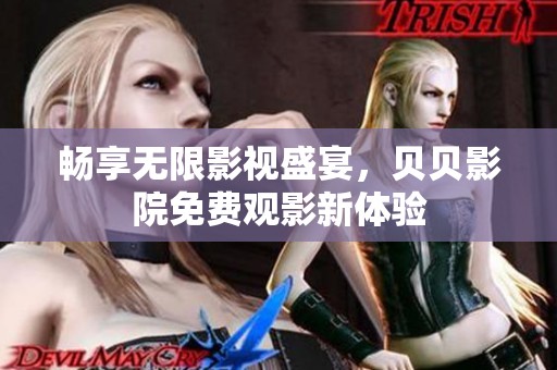 畅享无限影视盛宴，贝贝影院免费观影新体验