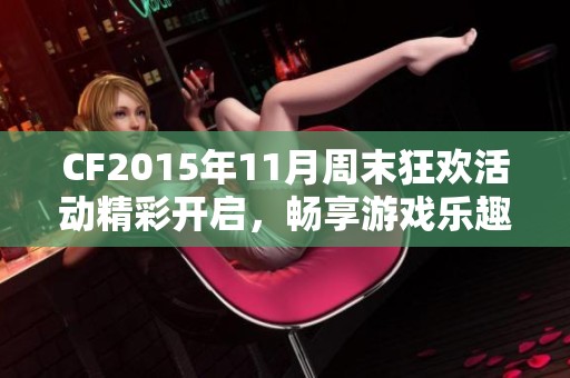 CF2015年11月周末狂欢活动精彩开启，畅享游戏乐趣！