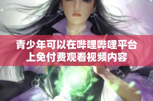 青少年可以在哔哩哔哩平台上免付费观看视频内容