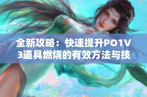 全新攻略：快速提升PO1V3道具燃烧的有效方法与技巧