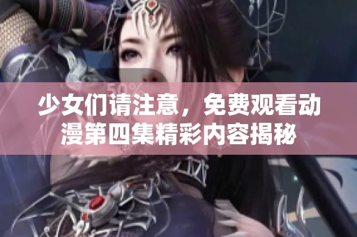 少女们请注意，免费观看动漫第四集精彩内容揭秘