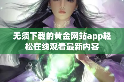 无须下载的黄金网站app轻松在线观看最新内容