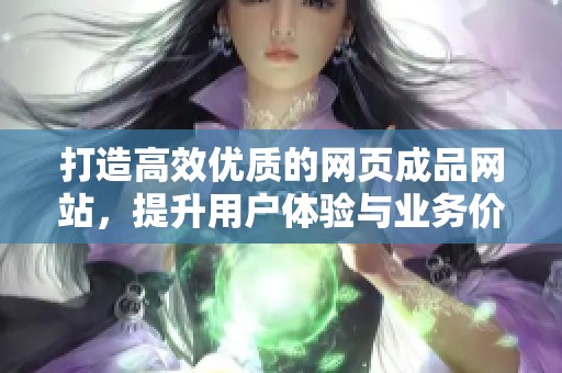 打造高效优质的网页成品网站，提升用户体验与业务价值