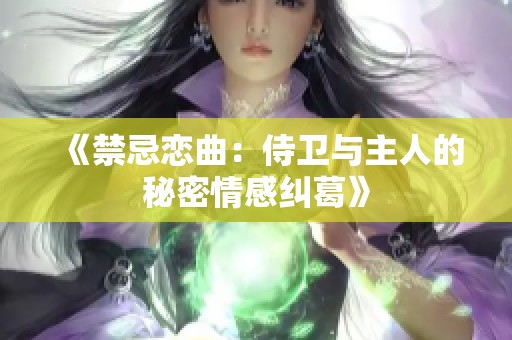 《禁忌恋曲：侍卫与主人的秘密情感纠葛》