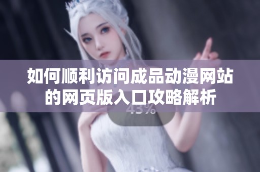 如何顺利访问成品动漫网站的网页版入口攻略解析