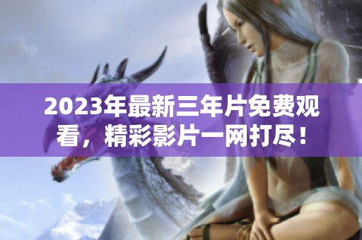 2023年最新三年片免费观看，精彩影片一网打尽！