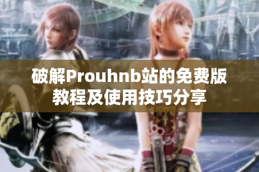 破解Prouhnb站的免费版教程及使用技巧分享