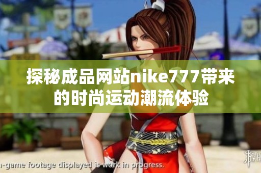 探秘成品网站nike777带来的时尚运动潮流体验