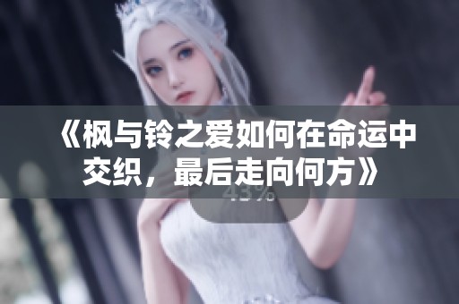 《枫与铃之爱如何在命运中交织，最后走向何方》