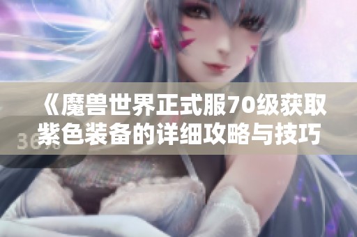 《魔兽世界正式服70级获取紫色装备的详细攻略与技巧》