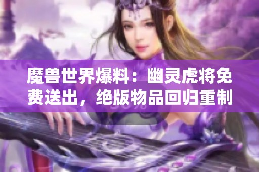 魔兽世界爆料：幽灵虎将免费送出，绝版物品回归重制