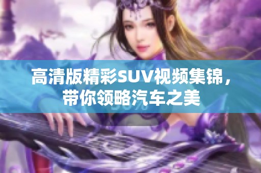 高清版精彩SUV视频集锦，带你领略汽车之美