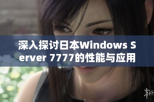 深入探讨日本Windows Server 7777的性能与应用前景