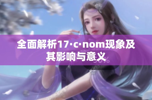 全面解析17·c·nom现象及其影响与意义