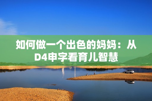 如何做一个出色的妈妈：从D4申字看育儿智慧