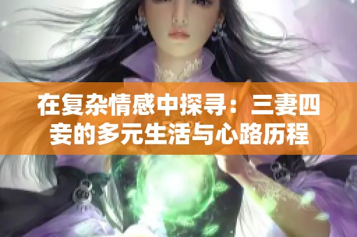 在复杂情感中探寻：三妻四妾的多元生活与心路历程