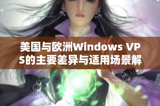 美国与欧洲Windows VPS的主要差异与适用场景解析