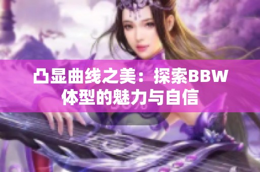 凸显曲线之美：探索BBW体型的魅力与自信