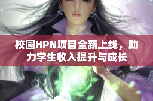 校园HPN项目全新上线，助力学生收入提升与成长